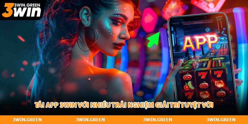 Tải app 3WIN với nhiều trải nghiệm giải trí tuyệt vời